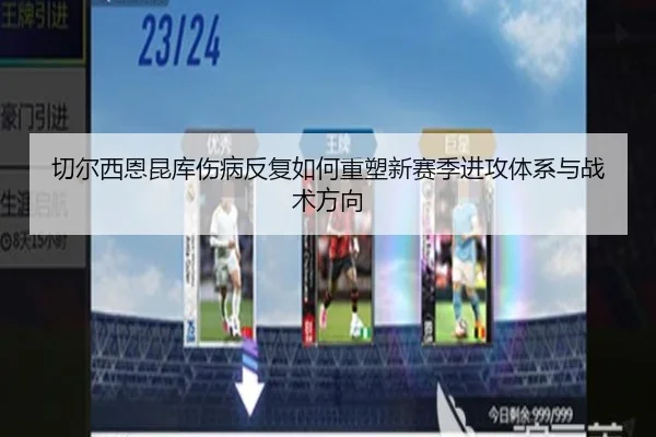 切尔西恩昆库伤病反复如何重塑新赛季进攻体系与战术方向